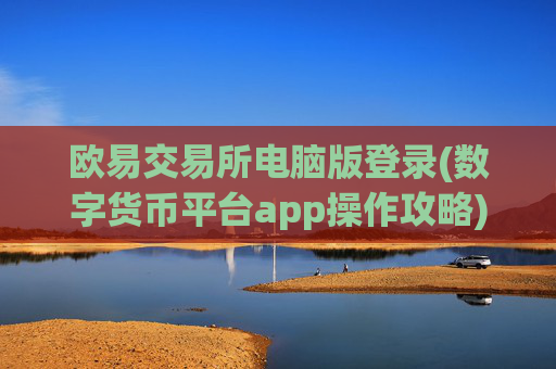 欧易交易所电脑版登录(数字货币平台app操作攻略)