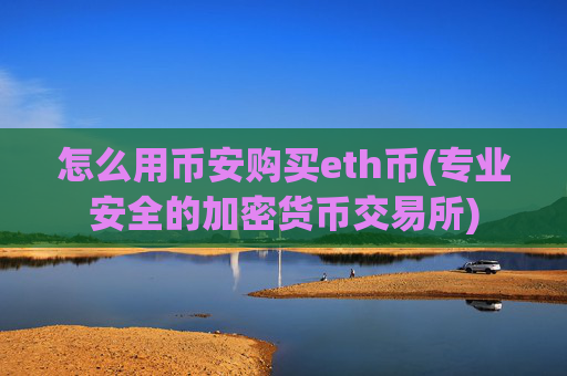 怎么用币安购买eth币(专业安全的加密货币交易所)