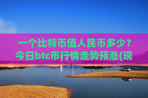 一个比特币值人民币多少？今日btc币行情走势预涨(现价701436.27元)