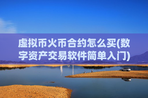 虚拟币火币合约怎么买(数字资产交易软件简单入门)