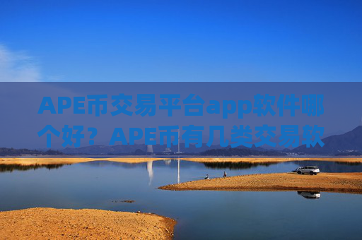 APE币交易平台app软件哪个好？APE币有几类交易软件下载啊