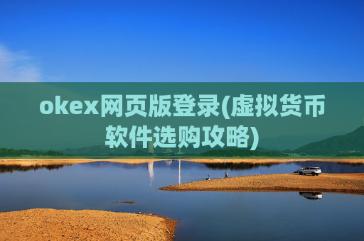 okex网页版登录(虚拟货币软件选购攻略)