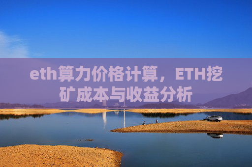 eth算力价格计算，ETH挖矿成本与收益分析