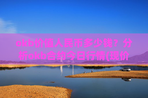 okb价值人民币多少钱？分析okb合约今日行情(现价410.895元)