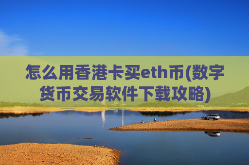 怎么用香港卡买eth币(数字货币交易软件下载攻略)