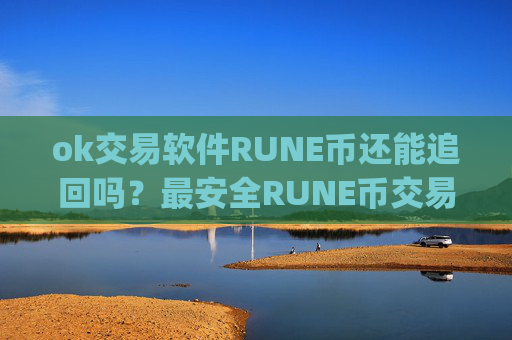 ok交易软件RUNE币还能追回吗？最安全RUNE币交易所app下载排名
