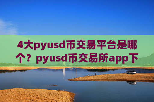 4大pyusd币交易平台是哪个？pyusd币交易所app下载都需要实名