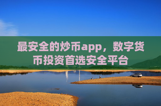 最安全的炒币app，数字货币投资首选安全平台