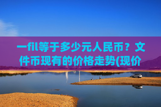 一fil等于多少元人民币？文件币现有的价格走势(现价57.5579元)