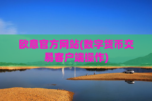 欧意官方网站(数字货币交易客户端操作)