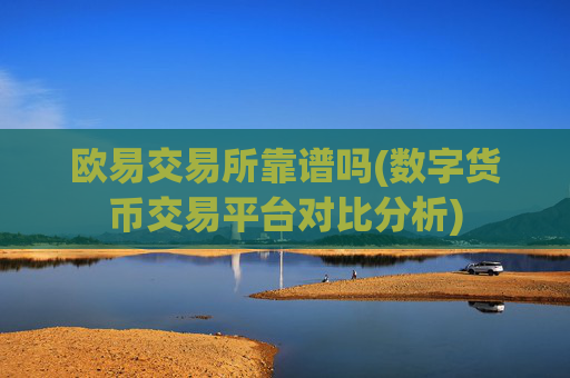 欧易交易所靠谱吗(数字货币交易平台对比分析)