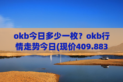 okb今日多少一枚?okb行情走势今日(现价409.883元)