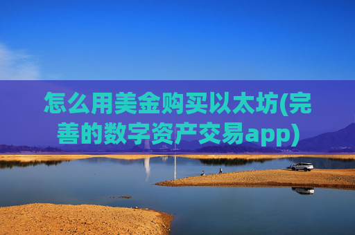 怎么用美金购买以太坊(完善的数字资产交易app)