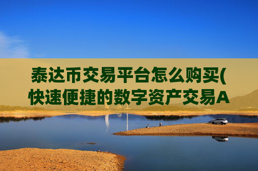 泰达币交易平台怎么购买(快速便捷的数字资产交易App)