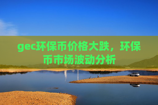 gec环保币价格大跌，环保币市场波动分析
