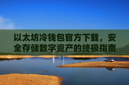 以太坊冷钱包官方下载，安全存储数字资产的终极指南
