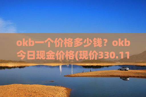 okb一个价格多少钱？okb今日现金价格(现价330.118元)