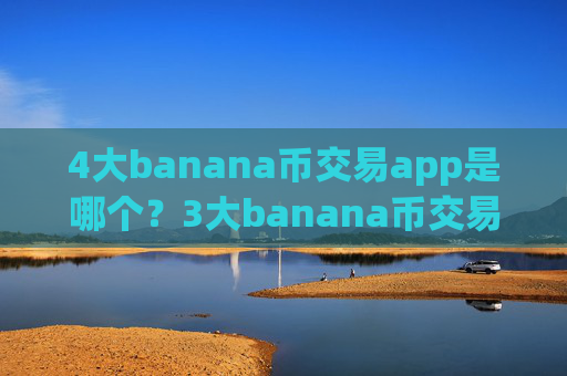 4大banana币交易app是哪个？3大banana币交易软件下载