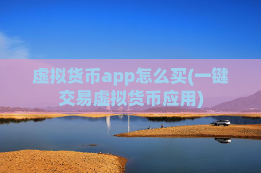 虚拟货币app怎么买(一键交易虚拟货币应用)
