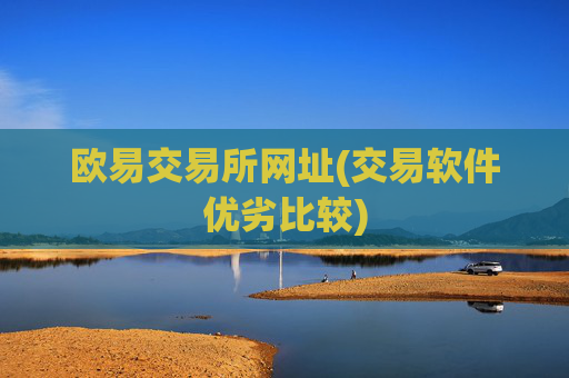 欧易交易所网址(交易软件优劣比较)