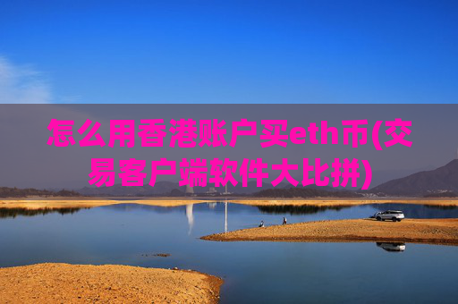 怎么用香港账户买eth币(交易客户端软件大比拼)