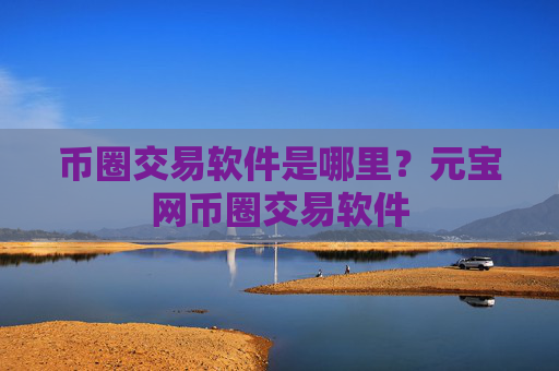币圈交易软件是哪里？元宝网币圈交易软件