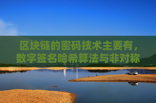 区块链的密码技术主要有，数字签名哈希算法与非对称加密