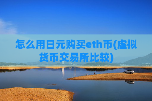 怎么用日元购买eth币(虚拟货币交易所比较)