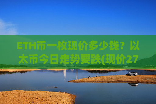 ETH币一枚现价多少钱？以太币今日走势要跌(现价27934.08元)