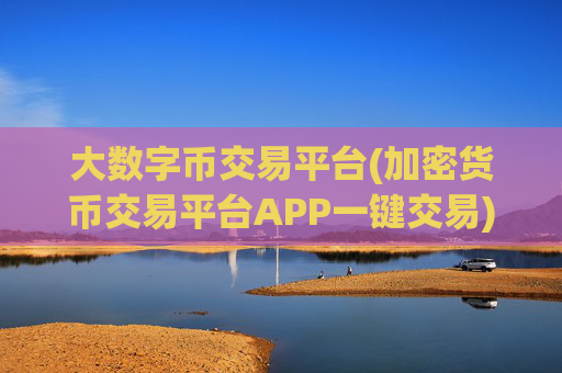 大数字币交易平台(加密货币交易平台APP一键交易)