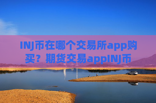 INJ币在哪个交易所app购买？期货交易appINJ币