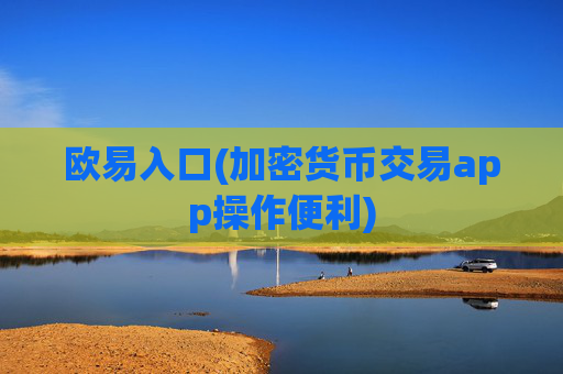 欧易入口(加密货币交易app操作便利)