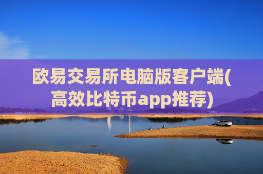 欧易交易所电脑版客户端(高效比特币app推荐)