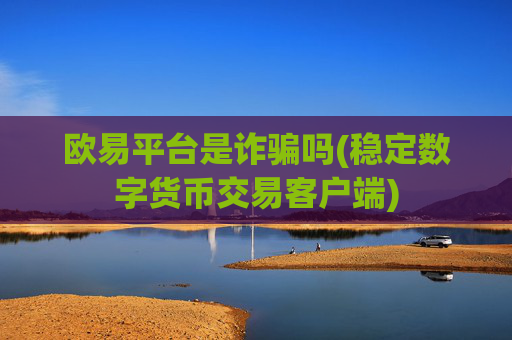 欧易平台是诈骗吗(稳定数字货币交易客户端)
