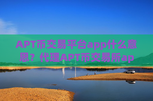APT币交易平台app什么意思？代理APT币交易所app下载