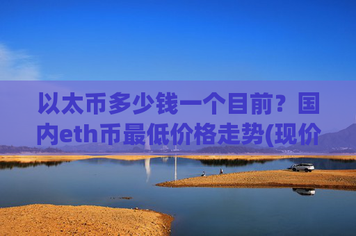 以太币多少钱一个目前？国内eth币最低价格走势(现价27582.58元)