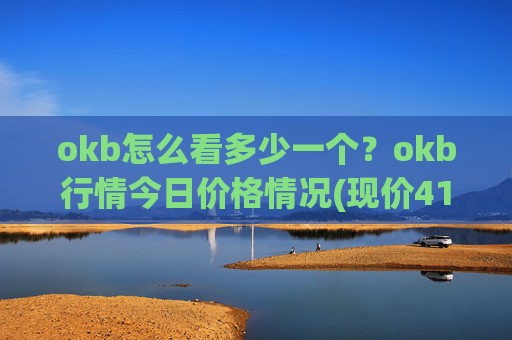 okb怎么看多少一个？okb行情今日价格情况(现价414.227元)
