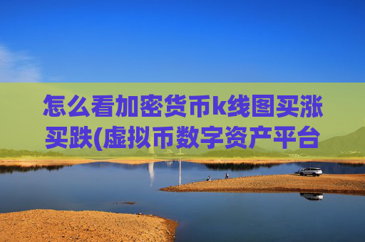 怎么看加密货币k线图买涨买跌(虚拟币数字资产平台)