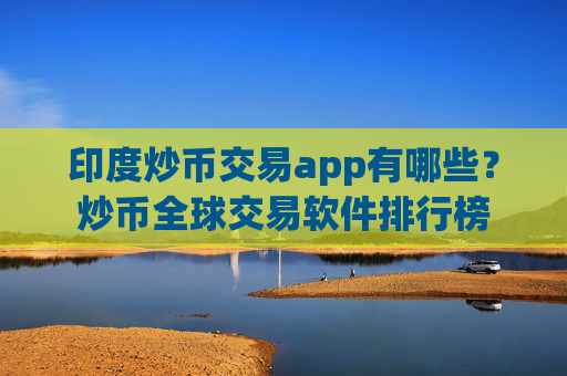 印度炒币交易app有哪些?炒币全球交易软件排行榜
