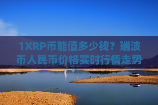 1XRP币能值多少钱？瑞波币人民币价格实时行情走势(现价16.3555元)