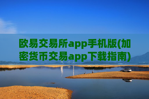 欧易交易所app手机版(加密货币交易app下载指南)