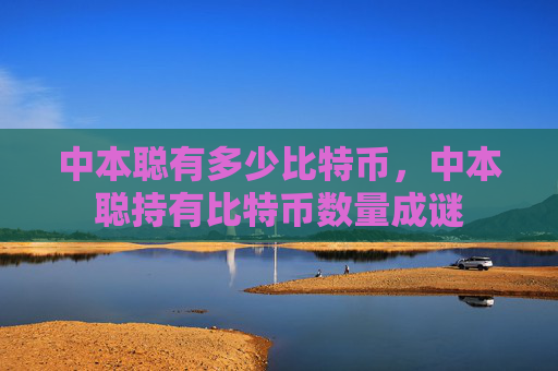 中本聪有多少比特币，中本聪持有比特币数量成谜
