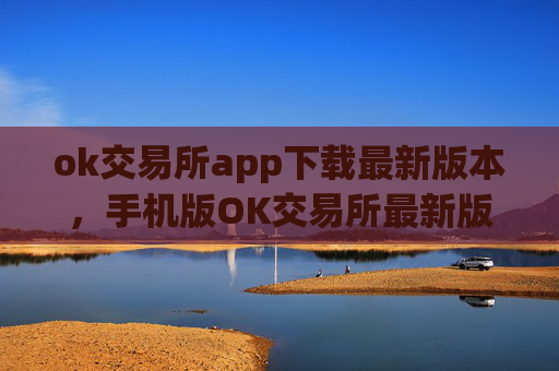 ok交易所app下载最新版本，手机版OK交易所最新版下载指南
