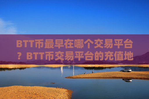 BTT币最早在哪个交易平台？BTT币交易平台的充值地址是多个