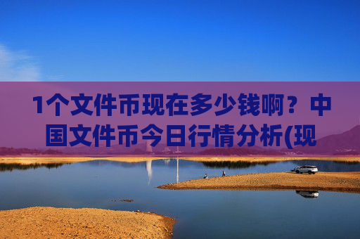 1个文件币现在多少钱啊？中国文件币今日行情分析(现价35.531元)