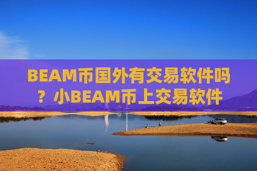 BEAM币国外有交易软件吗？小BEAM币上交易软件