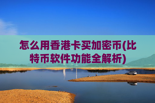 怎么用香港卡买加密币(比特币软件功能全解析)
