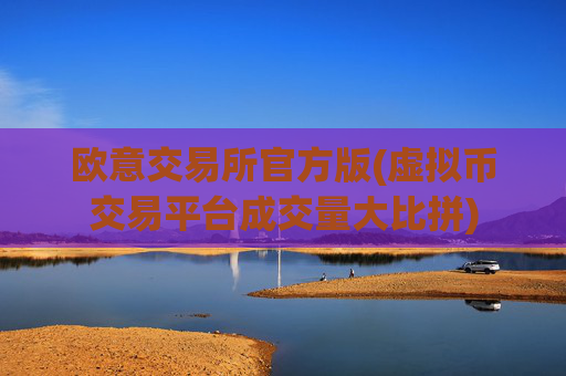 欧意交易所官方版(虚拟币交易平台成交量大比拼)