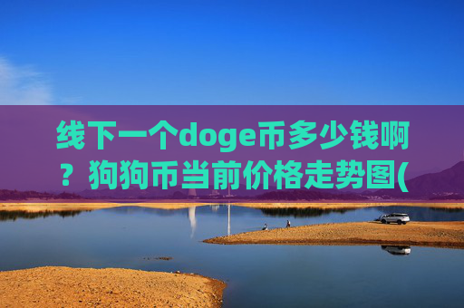 线下一个doge币多少钱啊？狗狗币当前价格走势图(现价3.1577元)