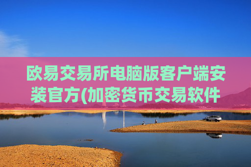 欧易交易所电脑版客户端安装官方(加密货币交易软件全面分析)